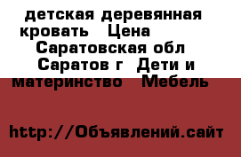 детская деревянная  кровать › Цена ­ 3 500 - Саратовская обл., Саратов г. Дети и материнство » Мебель   